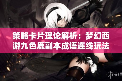 策略卡片理论解析：梦幻西游九色鹿副本成语连线玩法攻略