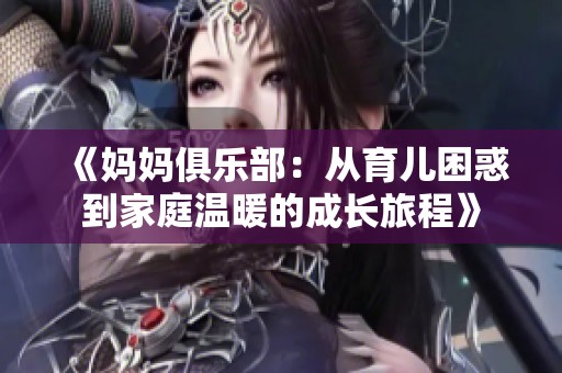《妈妈俱乐部：从育儿困惑到家庭温暖的成长旅程》