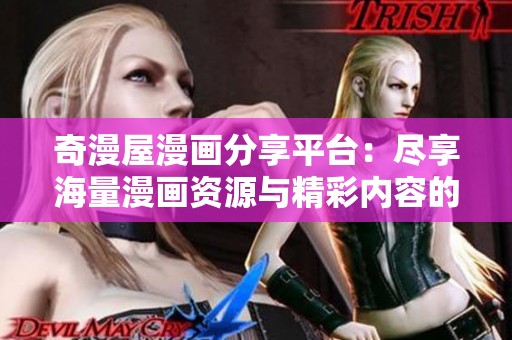 奇漫屋漫画分享平台：尽享海量漫画资源与精彩内容的最佳选择