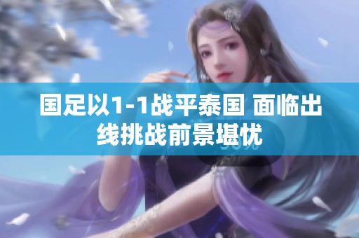 国足以1-1战平泰国 面临出线挑战前景堪忧