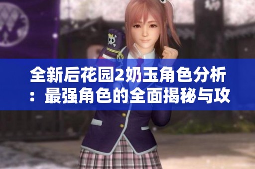 全新后花园2奶玉角色分析：最强角色的全面揭秘与攻略分享