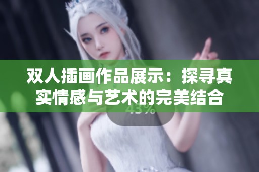 双人插画作品展示：探寻真实情感与艺术的完美结合