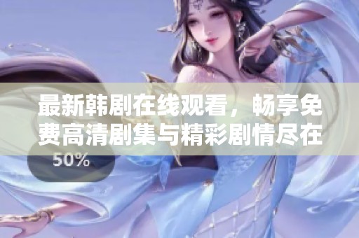 最新韩剧在线观看，畅享免费高清剧集与精彩剧情尽在掌握