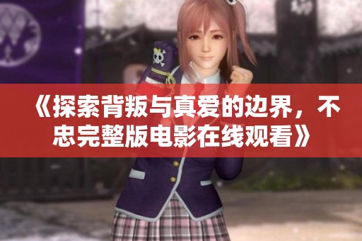 《探索背叛与真爱的边界，不忠完整版电影在线观看》