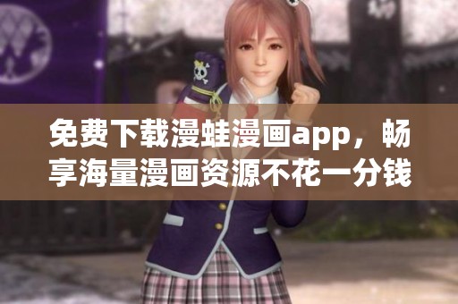 免费下载漫蛙漫画app，畅享海量漫画资源不花一分钱