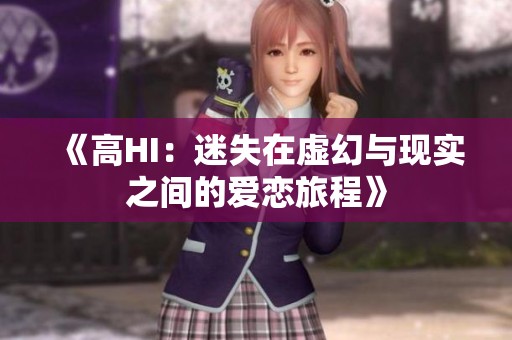 《高HI：迷失在虚幻与现实之间的爱恋旅程》