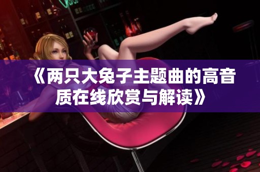 《两只大兔子主题曲的高音质在线欣赏与解读》