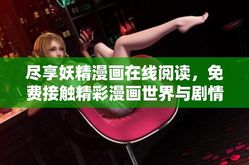 尽享妖精漫画在线阅读，免费接触精彩漫画世界与剧情探险