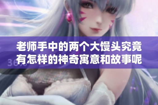 老师手中的两个大馒头究竟有怎样的神奇寓意和故事呢