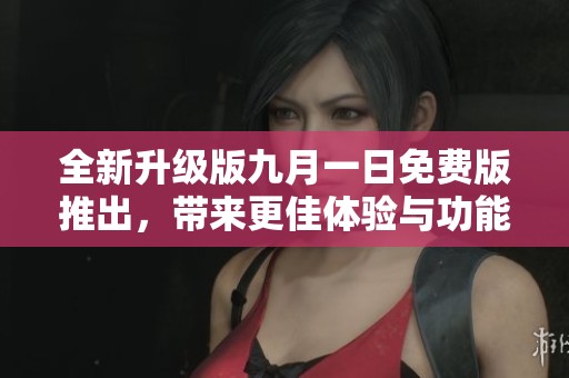 全新升级版九月一日免费版推出，带来更佳体验与功能优化