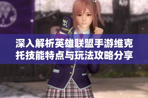 深入解析英雄联盟手游维克托技能特点与玩法攻略分享