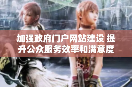 加强政府门户网站建设 提升公众服务效率和满意度