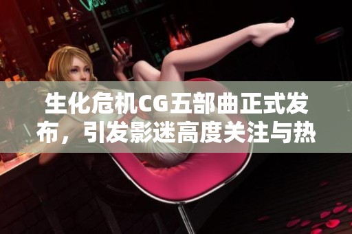 生化危机CG五部曲正式发布，引发影迷高度关注与热议