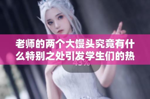 老师的两个大馒头究竟有什么特别之处引发学生们的热议