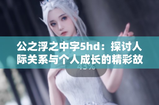 公之浮之中字5hd：探讨人际关系与个人成长的精彩故事