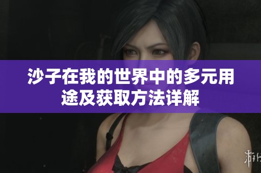 沙子在我的世界中的多元用途及获取方法详解