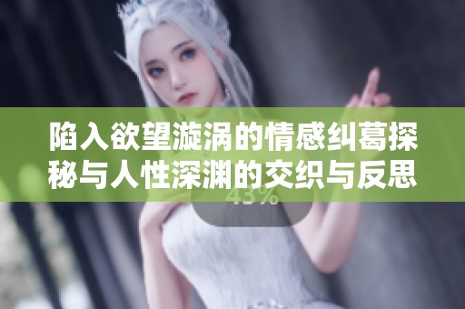 陷入欲望漩涡的情感纠葛探秘与人性深渊的交织与反思