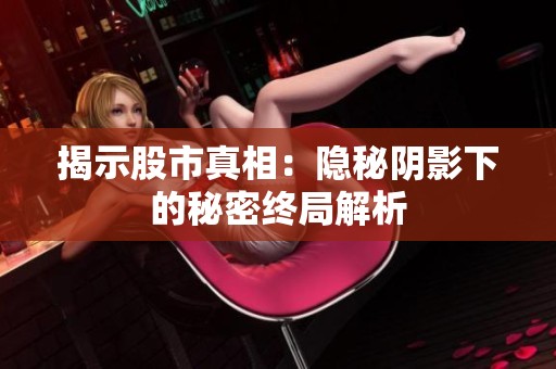 揭示股市真相：隐秘阴影下的秘密终局解析