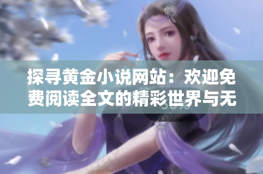 探寻黄金小说网站：欢迎免费阅读全文的精彩世界与无限畅享