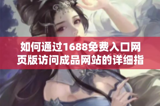 如何通过1688免费入口网页版访问成品网站的详细指南