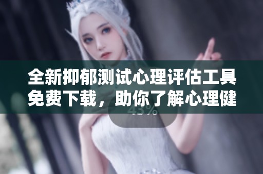 全新抑郁测试心理评估工具免费下载，助你了解心理健康状况