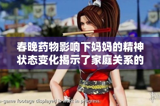 春晚药物影响下妈妈的精神状态变化揭示了家庭关系的复杂性与挑战