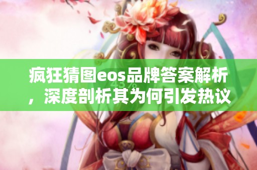 疯狂猜图eos品牌答案解析，深度剖析其为何引发热议的原因