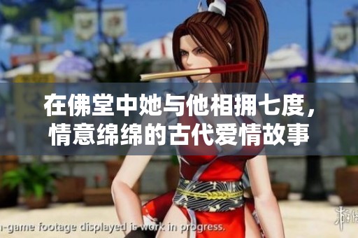 在佛堂中她与他相拥七度，情意绵绵的古代爱情故事