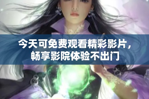 今天可免费观看精彩影片，畅享影院体验不出门