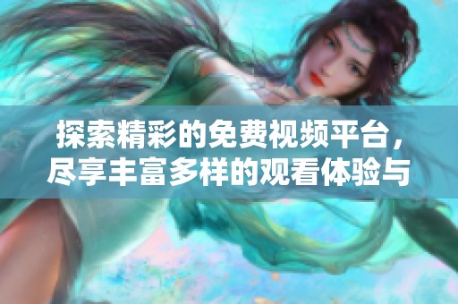 探索精彩的免费视频平台，尽享丰富多样的观看体验与优质内容