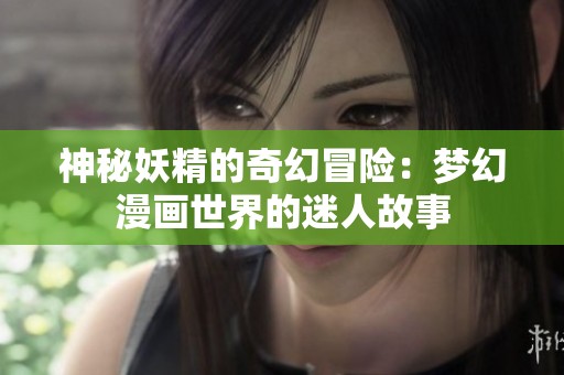 神秘妖精的奇幻冒险：梦幻漫画世界的迷人故事