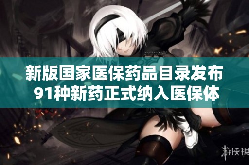 新版国家医保药品目录发布 91种新药正式纳入医保体系