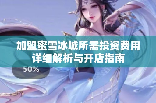 加盟蜜雪冰城所需投资费用详细解析与开店指南