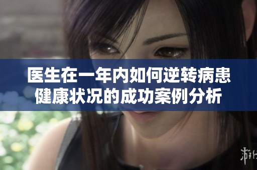 医生在一年内如何逆转病患健康状况的成功案例分析