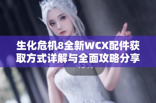 生化危机8全新WCX配件获取方式详解与全面攻略分享