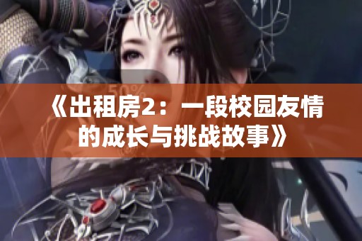 《出租房2：一段校园友情的成长与挑战故事》