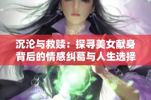 沉沦与救赎：探寻美女献身背后的情感纠葛与人生选择