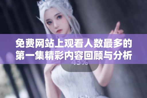 免费网站上观看人数最多的第一集精彩内容回顾与分析