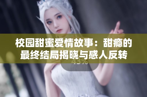 校园甜蜜爱情故事：甜瘾的最终结局揭晓与感人反转