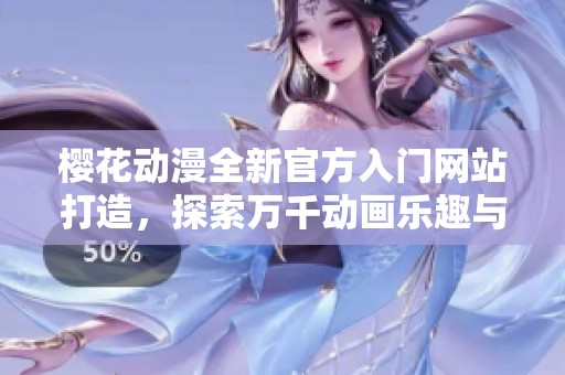 樱花动漫全新官方入门网站打造，探索万千动画乐趣与精彩内容