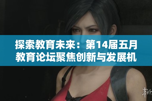 探索教育未来：第14届五月教育论坛聚焦创新与发展机遇