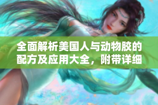 全面解析美国人与动物胶的配方及应用大全，附带详细图片指导