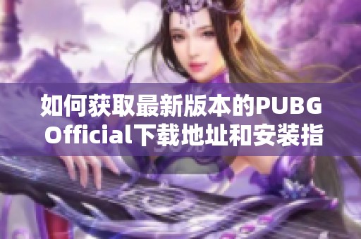 如何获取最新版本的PUBG Official下载地址和安装指南
