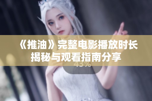 《推油》完整电影播放时长揭秘与观看指南分享