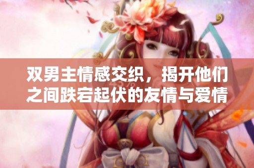 双男主情感交织，揭开他们之间跌宕起伏的友情与爱情的故事