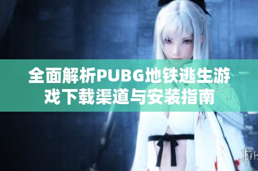 全面解析PUBG地铁逃生游戏下载渠道与安装指南