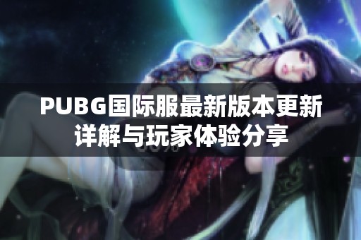 PUBG国际服最新版本更新详解与玩家体验分享