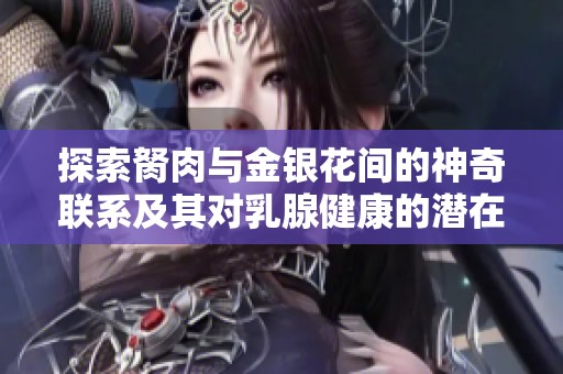 探索胬肉与金银花间的神奇联系及其对乳腺健康的潜在影响
