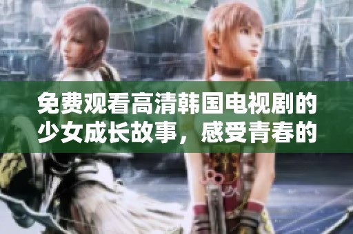 免费观看高清韩国电视剧的少女成长故事，感受青春的多彩与困惑