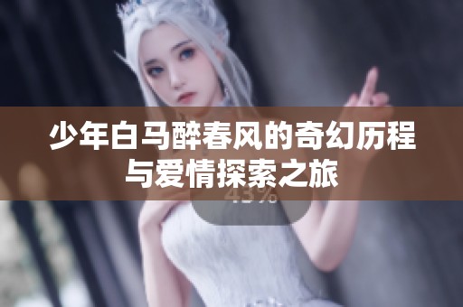 少年白马醉春风的奇幻历程与爱情探索之旅